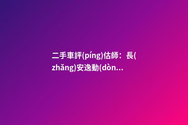 二手車評(píng)估師：長(zhǎng)安逸動(dòng)6年車齡能賣多錢？